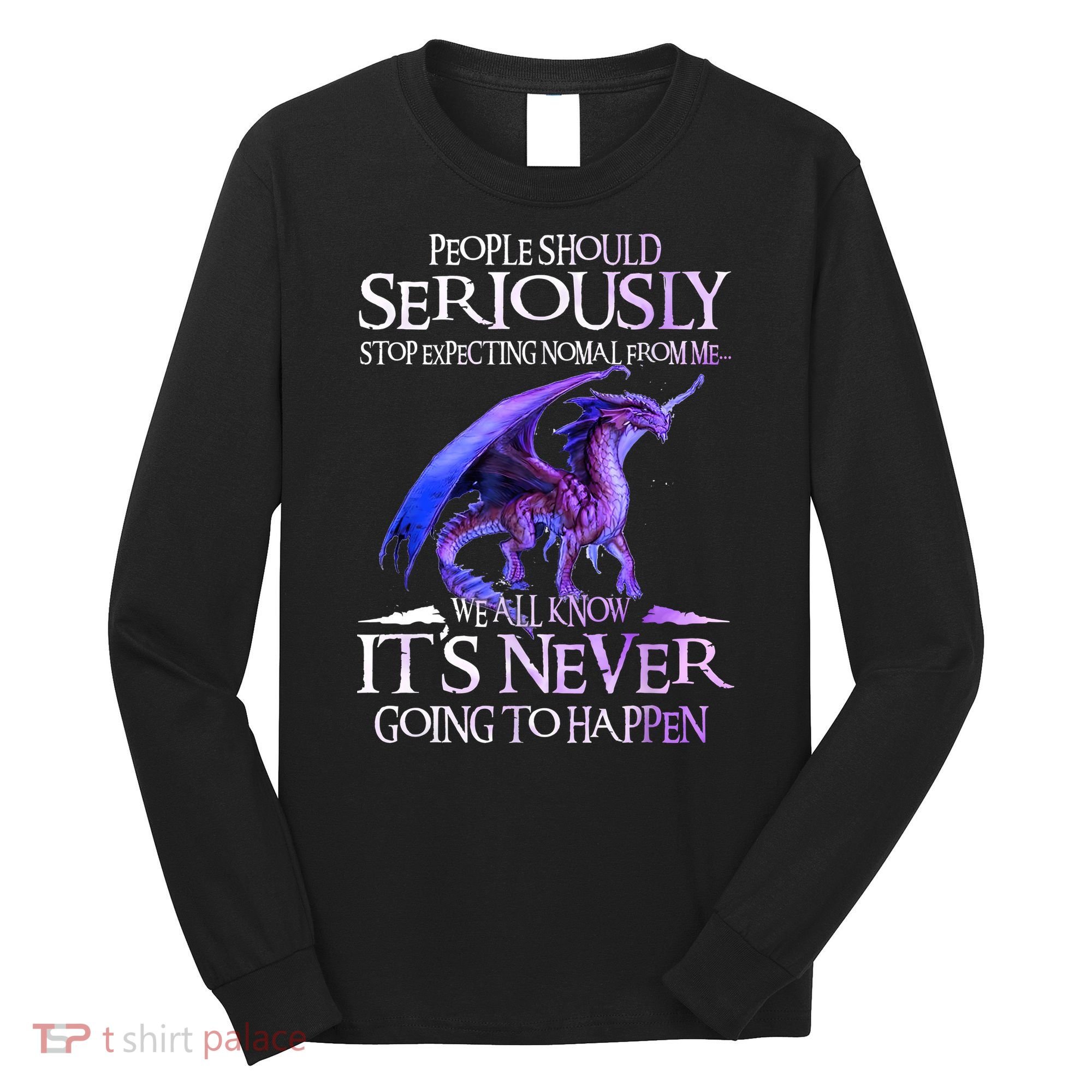 Dragon People Should Seriously Stop Expecting Normal From Me Long Sleeve Shirt