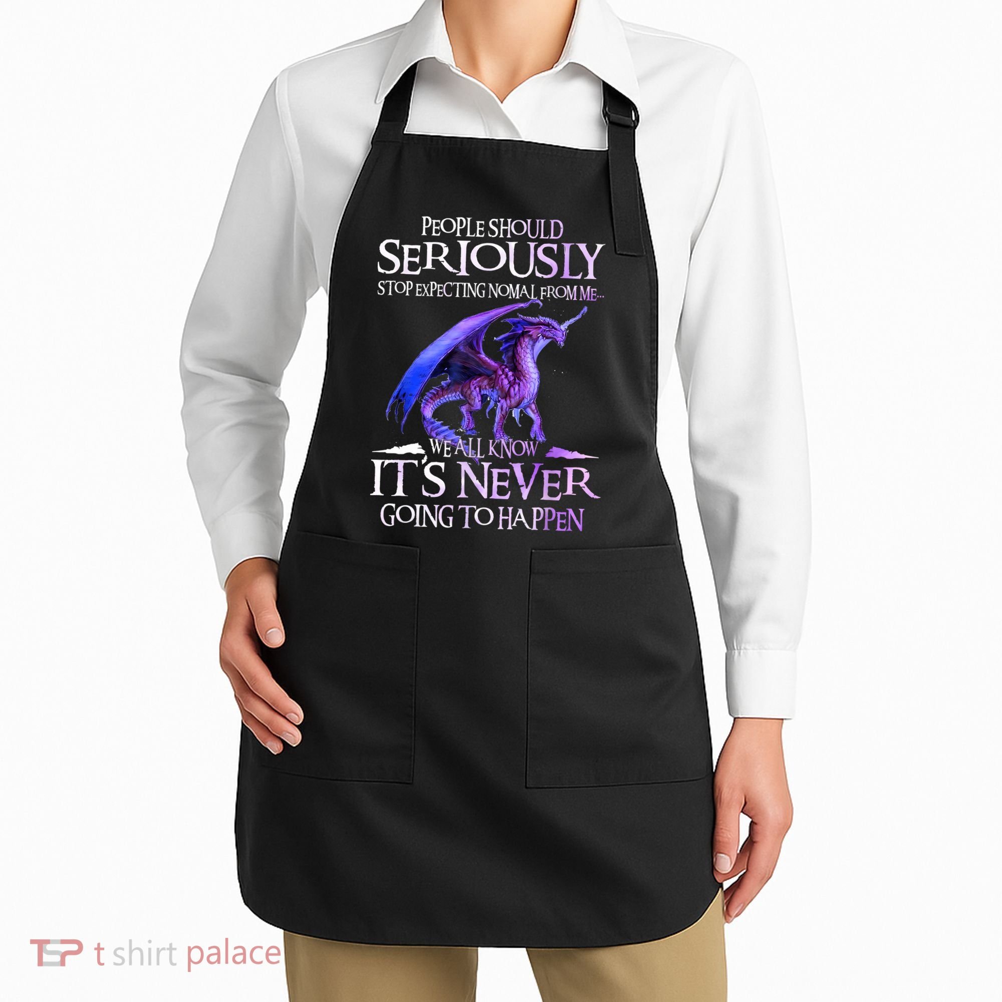 Dragon People Should Seriously Stop Expecting Normal From Me Apron