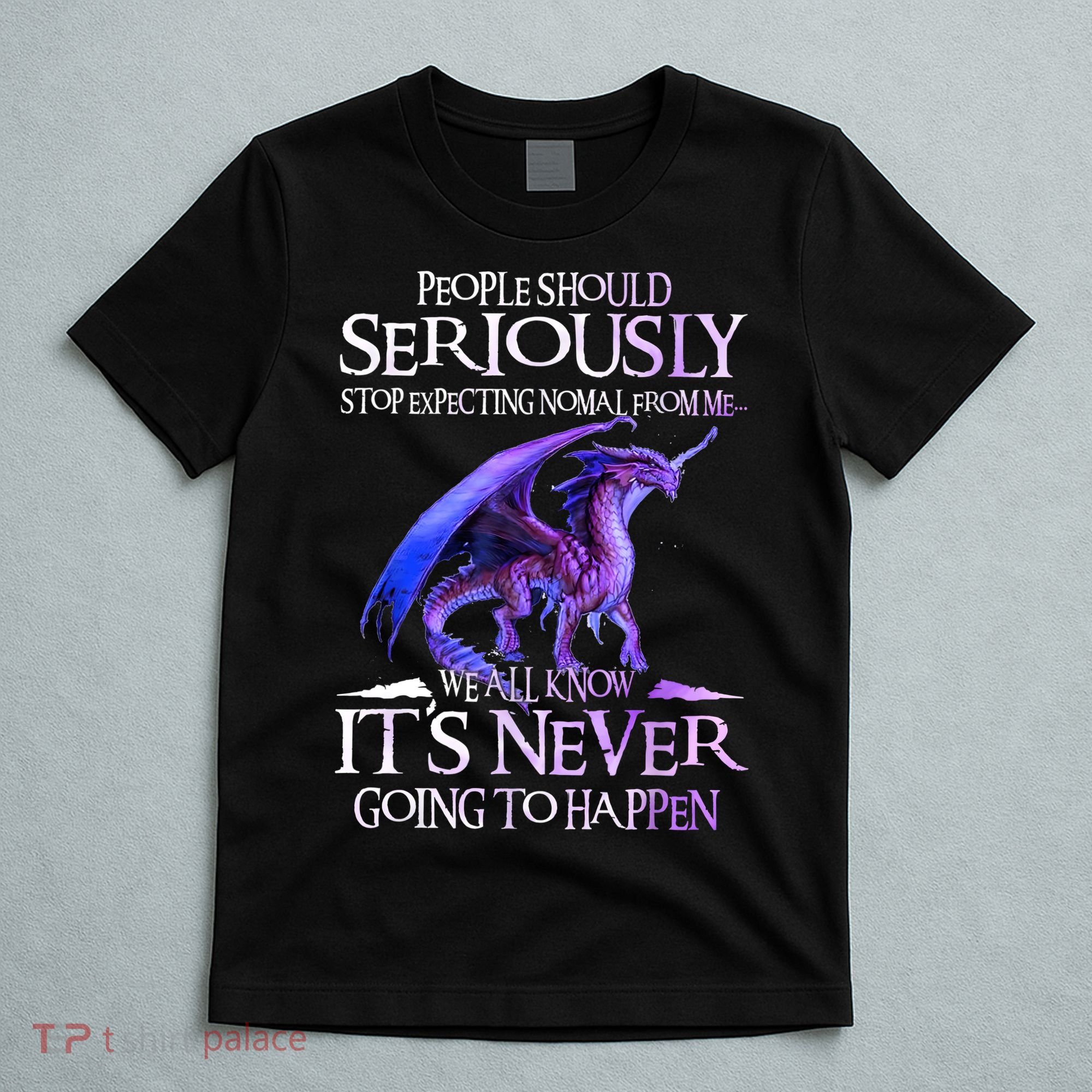 Dragon People Should Seriously Stop Expecting Normal From Me T-Shirt