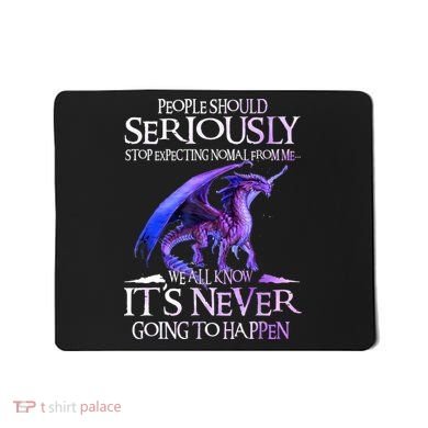 Dragon People Should Seriously Stop Expecting Normal From Me Mousepad