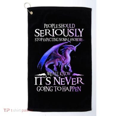 Dragon People Should Seriously Stop Expecting Normal From Me Golf Towel