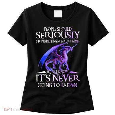 Dragon People Should Seriously Stop Expecting Normal From Me Women's T-Shirt