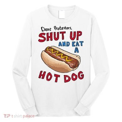 Dear Protesters Shut Up And Eat A Hot Dog Long Sleeve Shirt