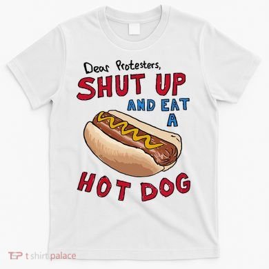 Dear Protesters Shut Up And Eat A Hot Dog T-Shirt