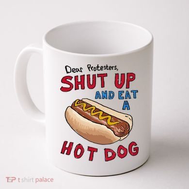 Dear Protesters Shut Up And Eat A Hot Dog Coffee Mug