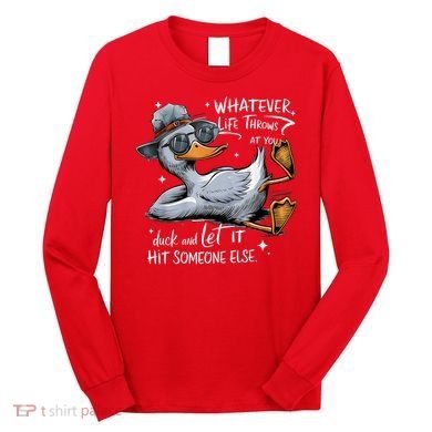 Duck Quote Graphics Whatever Life Throws At You Duck And Let It Hit Someone Else Long Sleeve Shirt
