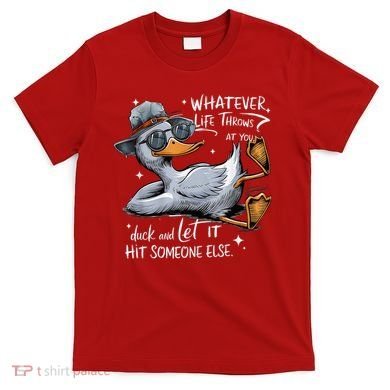 Duck Quote Graphics Whatever Life Throws At You Duck And Let It Hit Someone Else T-Shirt