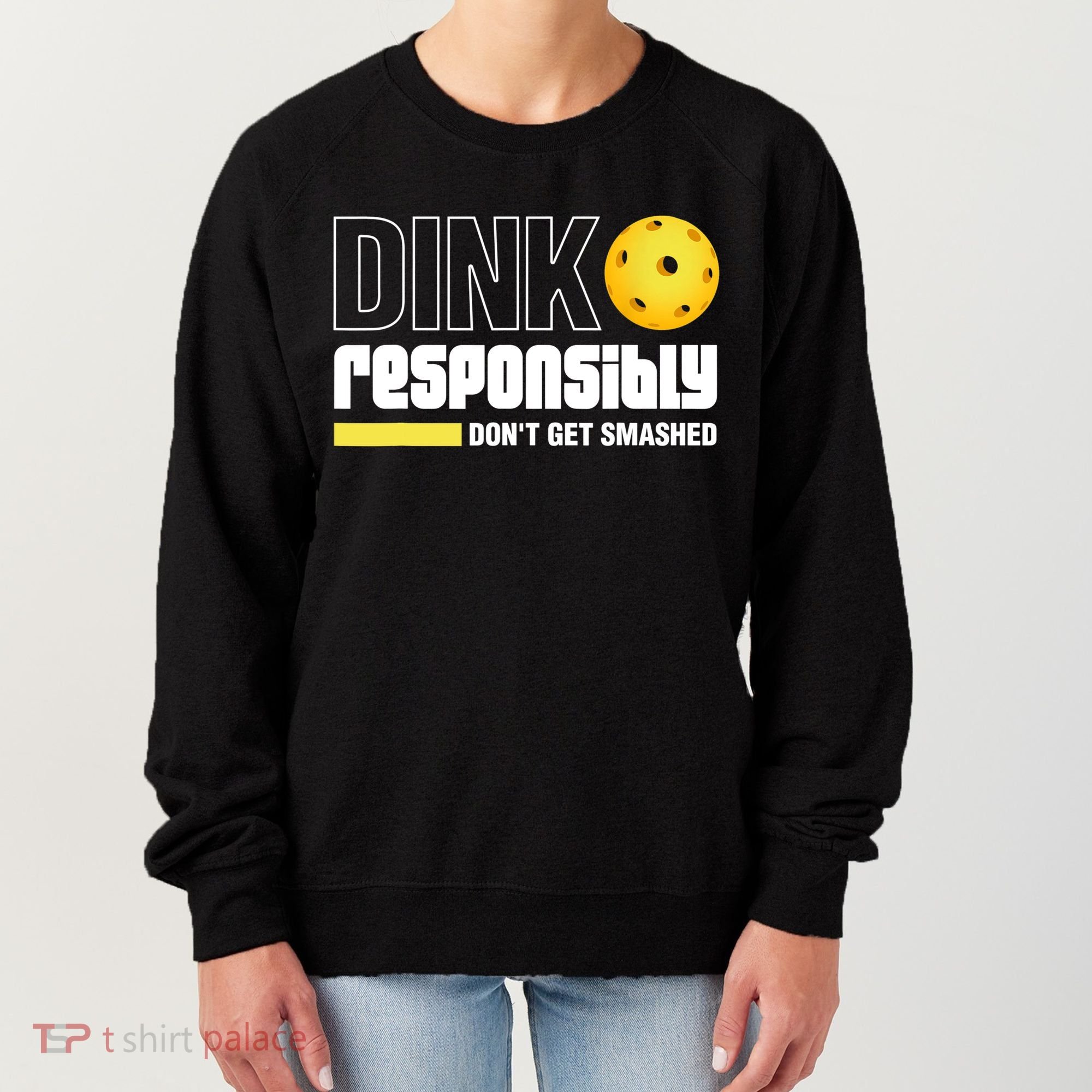 Dink Responsibly Don't Get Smashed Pickleball Gift TShirt Women's Sweatshirt