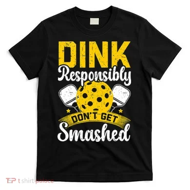 Dink Responsibly Don't Get Smashed Pickleball T-Shirt