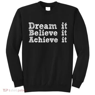 Dream It Believe It Achieve It Sweatshirt