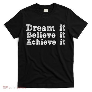 Dream It Believe It Achieve It T-Shirt