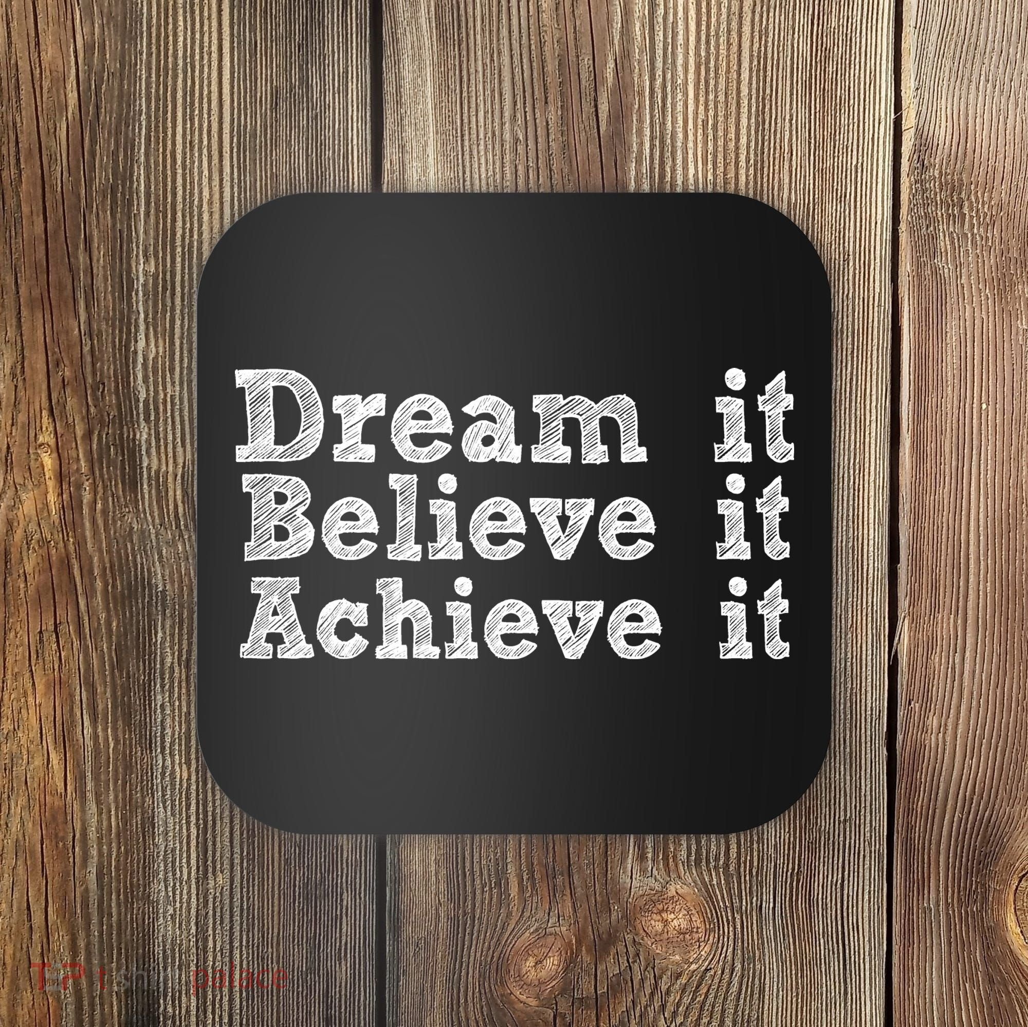 Dream It Believe It Achieve It Coaster