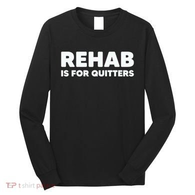 Drinking Rehab Is For Quitters Long Sleeve Shirt