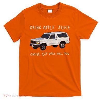 Drink Apple Juice Cause OJ Will Kill You T-Shirt
