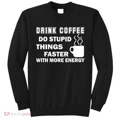 Drink Coffee Do Stupid Things Faster Sweatshirt