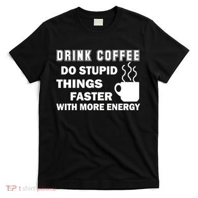 Drink Coffee Do Stupid Things Faster T-Shirt