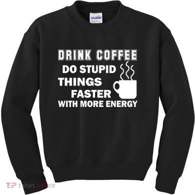 Drink Coffee Do Stupid Things Faster Kids Sweatshirt