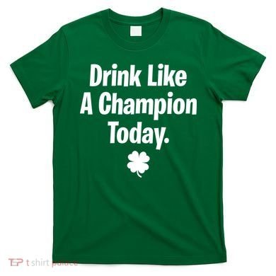 Drink Like A Champion Today Funny St. Patrick's Day T-Shirt