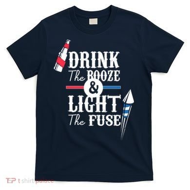 Drink The Booze Light The Fuse T-Shirt