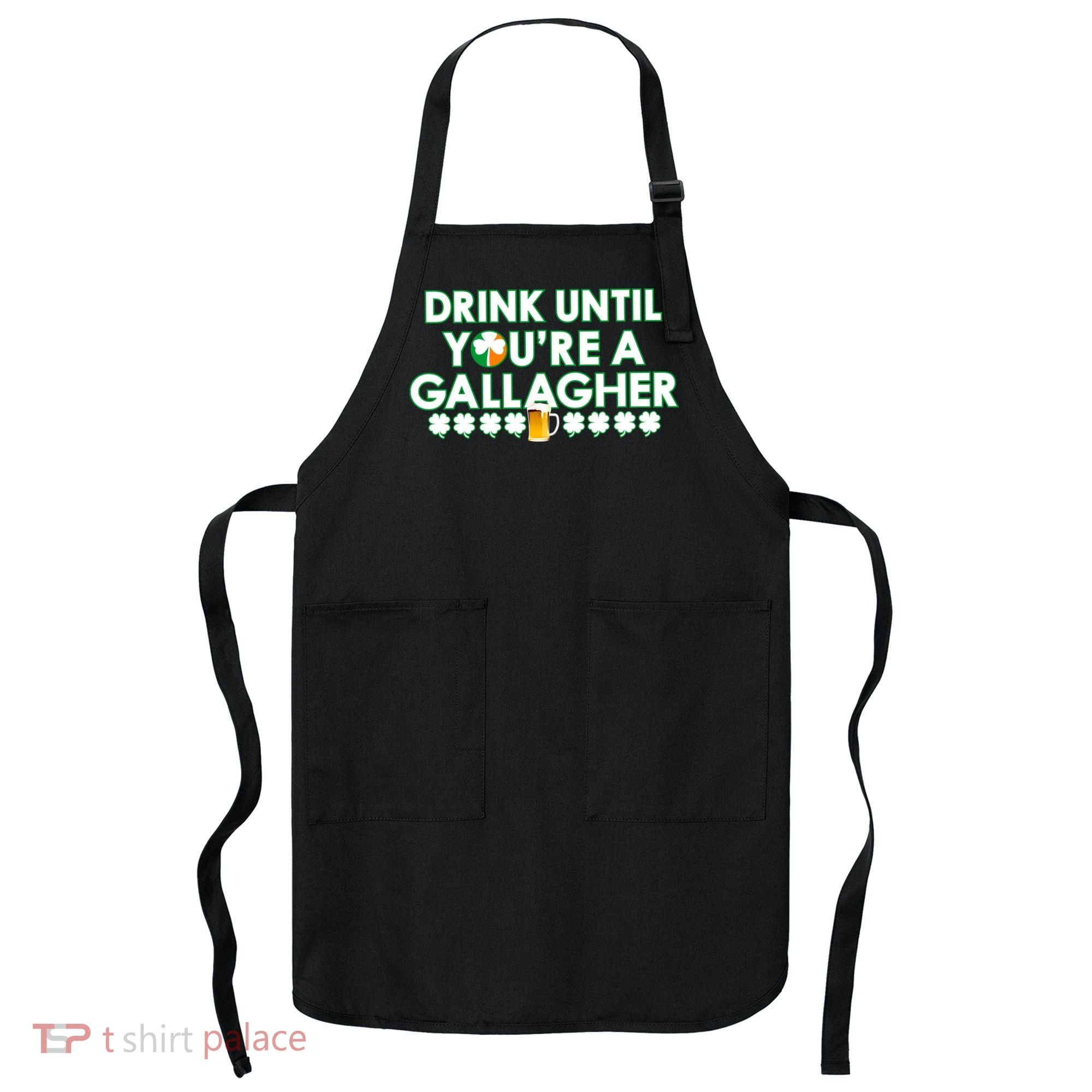 Drink Until You Are A Gallagher Funny St. Patrick's Day Apron