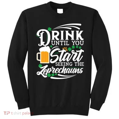 Drink Until You Start Seeing Leprechauns Sweatshirt