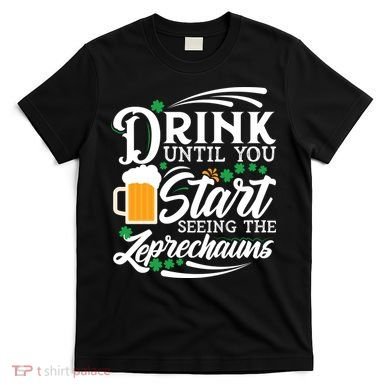 Drink Until You Start Seeing Leprechauns T-Shirt