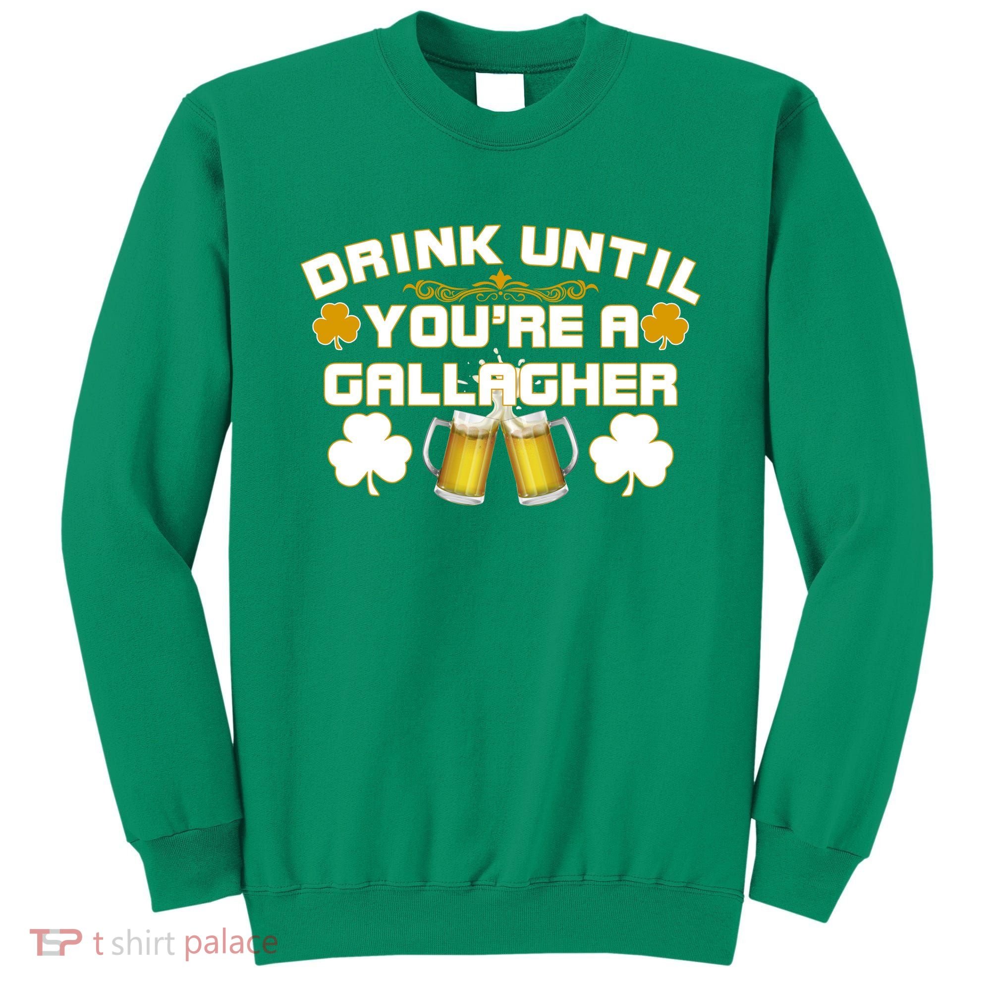 Drink Until You're a Gallagher Funny St. Patrick's Day Drinking Sweatshirt