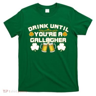 Drink Until You're a Gallagher Funny St. Patrick's Day Drinking T-Shirt