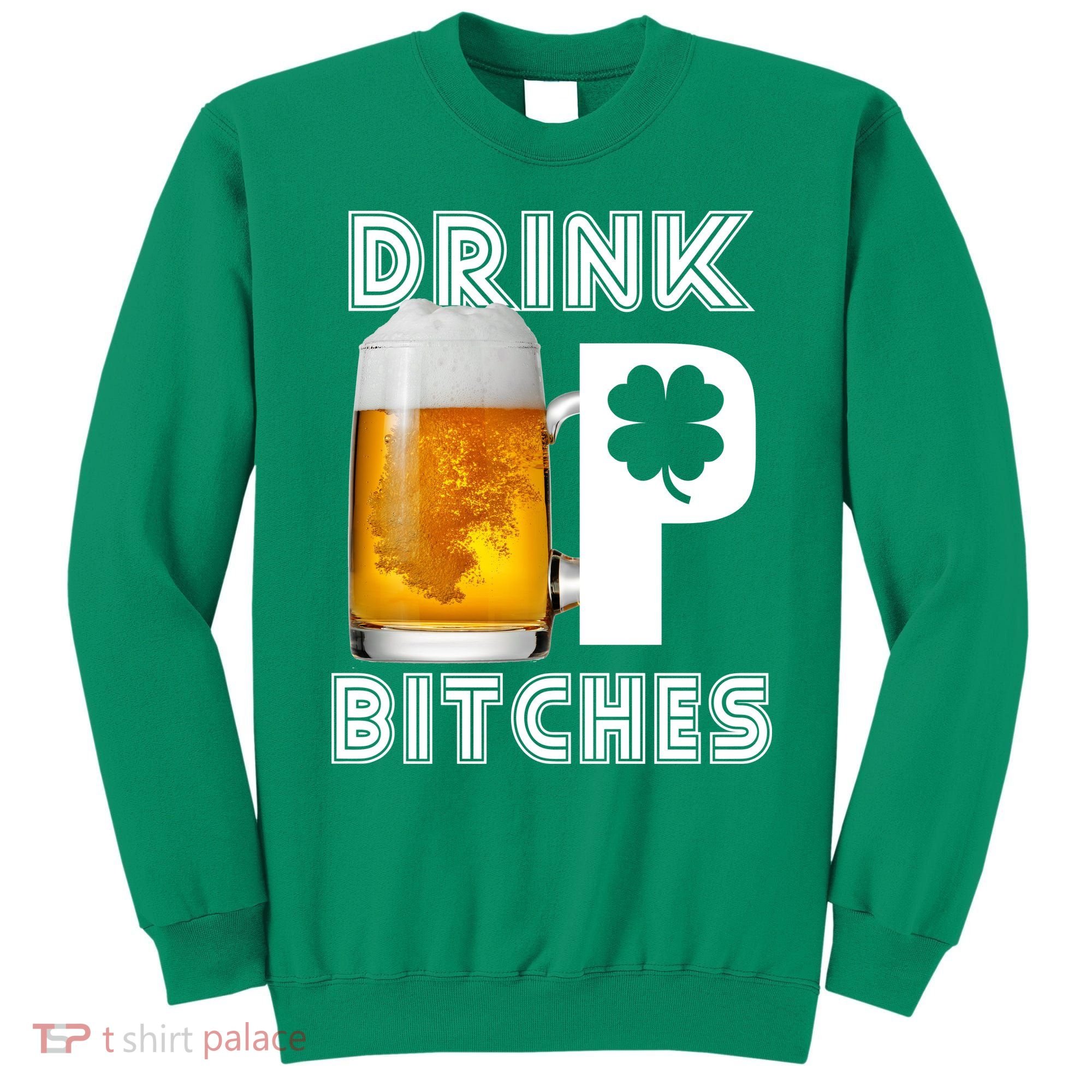 Drink Up Bitches Funny St. Patrick's Day Beer Drinking Sweatshirt