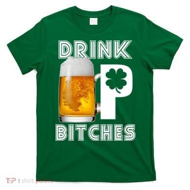 Drink Up Bitches Funny St. Patrick's Day Beer Drinking T-Shirt