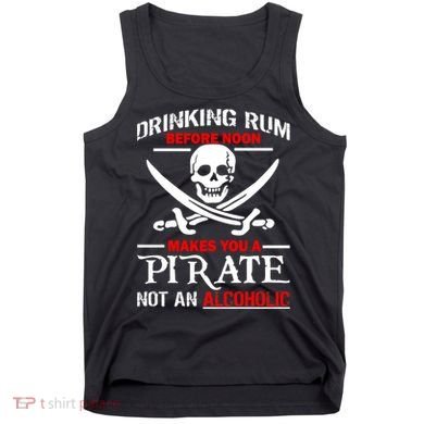 Drinking Rum Before Noon Makes You A Pirate Tank Top