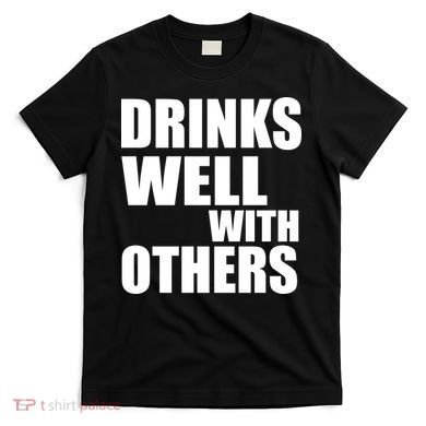 Drinks Well With Others T-Shirt