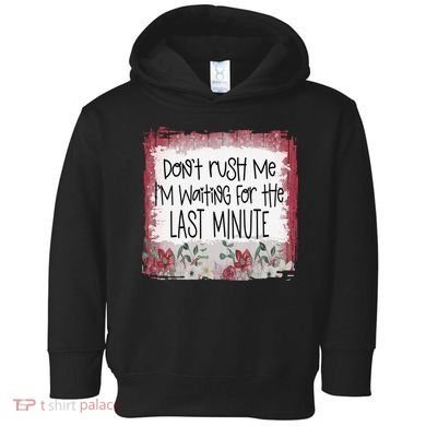 Don't Rush Me, I'm Waiting Until The Last Minute Toddler Hoodie