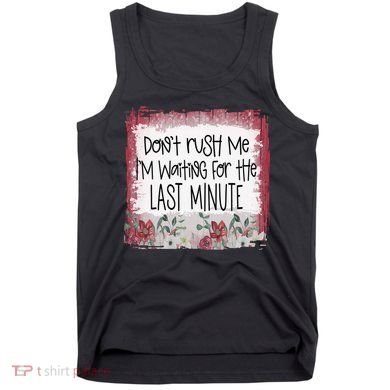 Don't Rush Me, I'm Waiting Until The Last Minute Tank Top