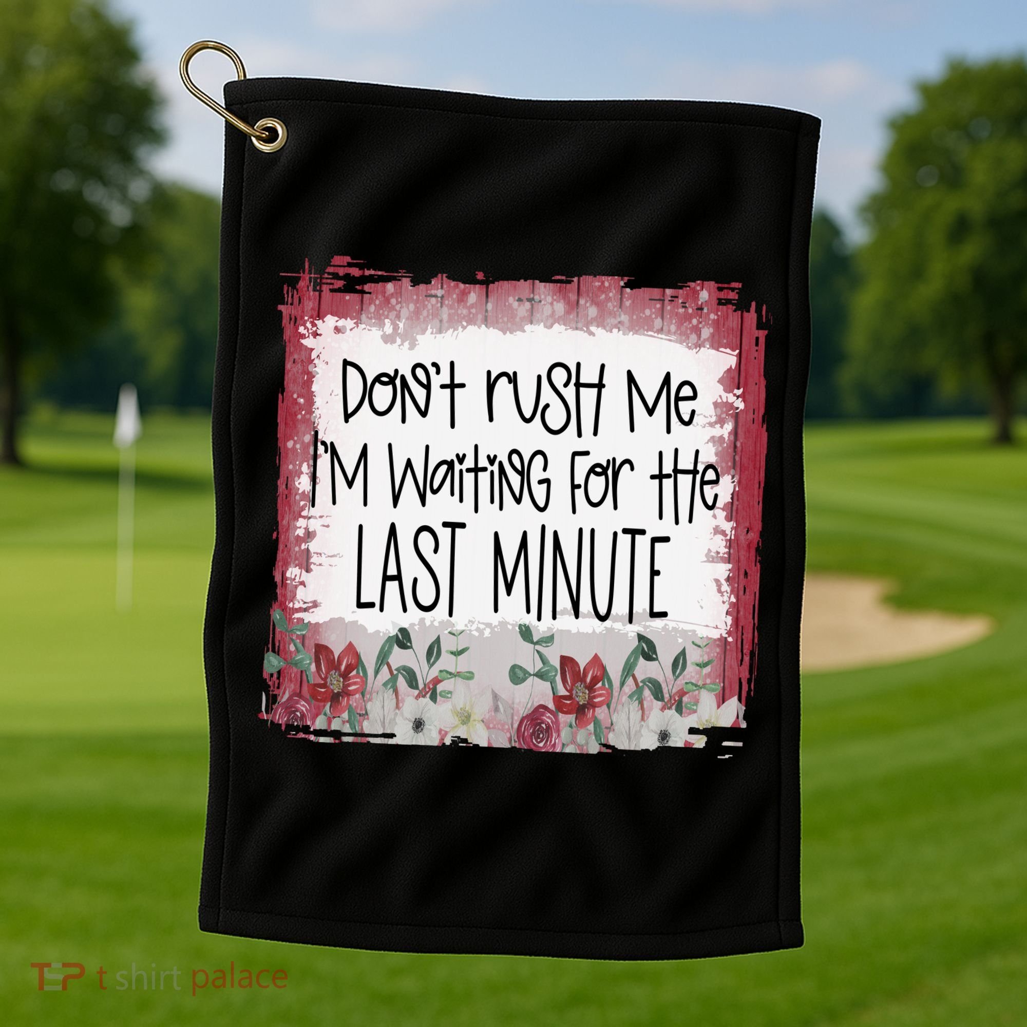 Don't Rush Me, I'm Waiting Until The Last Minute Golf Towel