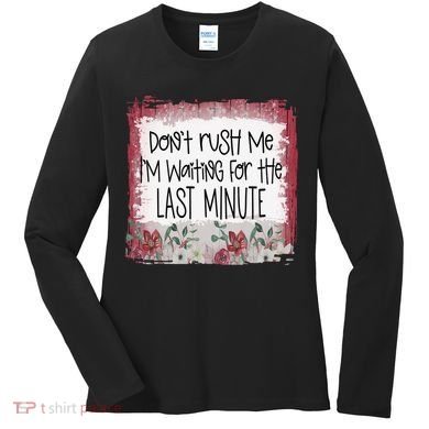 Don't Rush Me, I'm Waiting Until The Last Minute Women's Long Sleeve Shirt