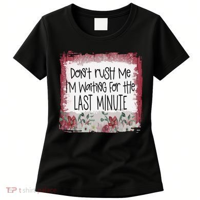 Don't Rush Me, I'm Waiting Until The Last Minute Women's T-Shirt
