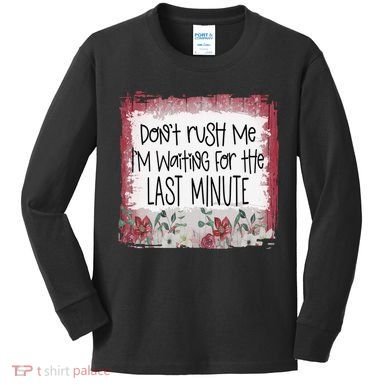 Don't Rush Me, I'm Waiting Until The Last Minute Kids Long Sleeve Shirt