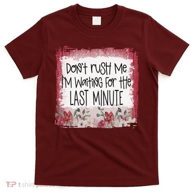 Don't Rush Me, I'm Waiting Until The Last Minute T-Shirt