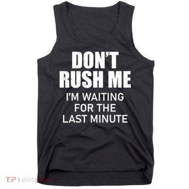 Don't Rush Me I'm Waiting For The Last Minute Tank Top