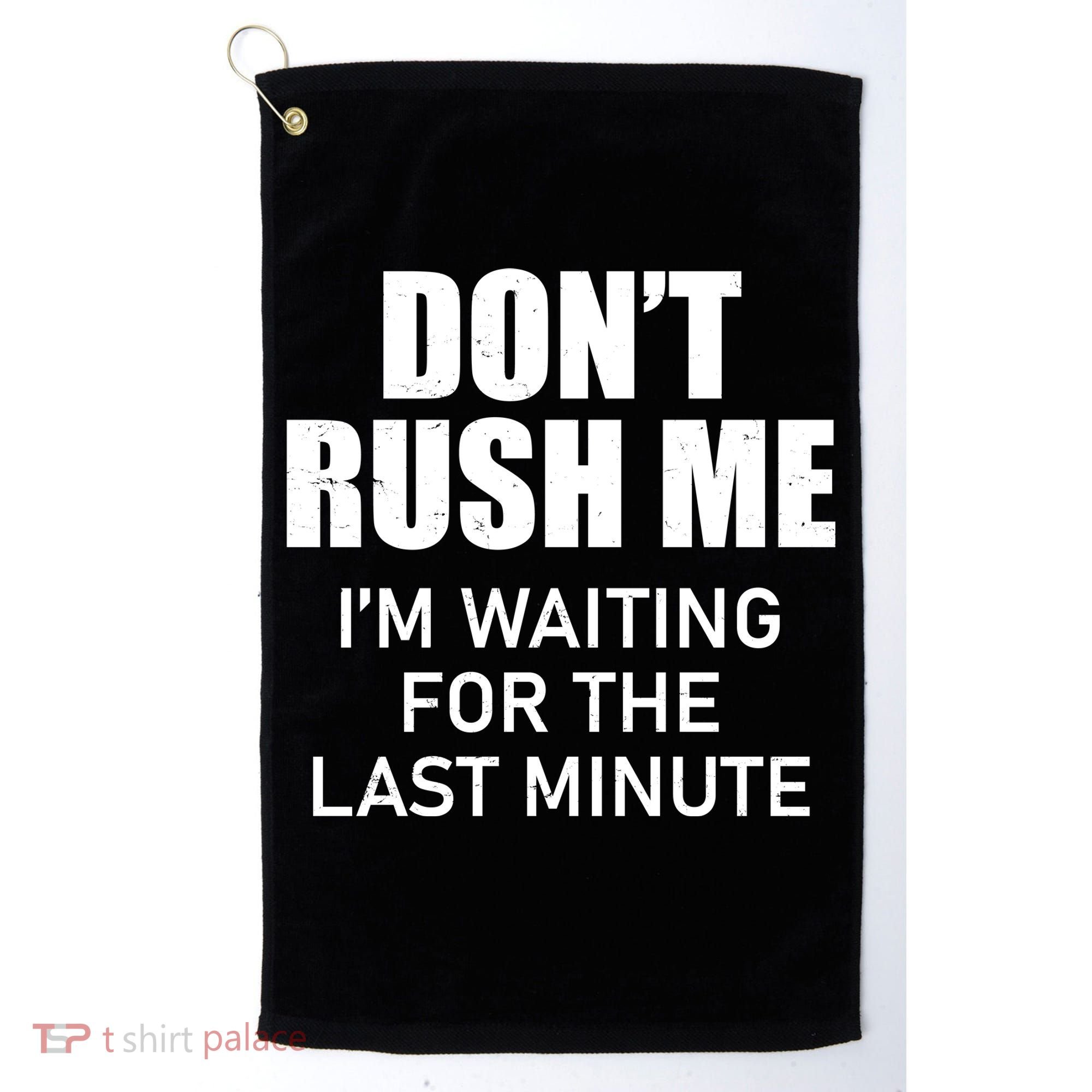 Don't Rush Me I'm Waiting For The Last Minute Golf Towel
