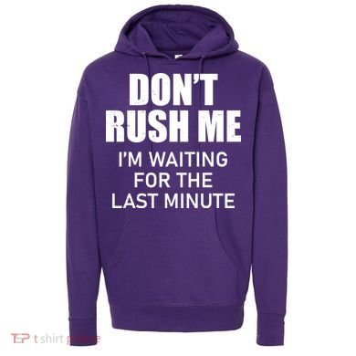 Don't Rush Me I'm Waiting For The Last Minute Hoodie