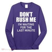Don't Rush Me I'm Waiting For The Last Minute Long Sleeve Shirt thumb 0
