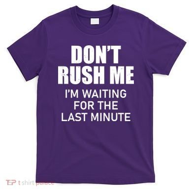 Don't Rush Me I'm Waiting For The Last Minute T-Shirt