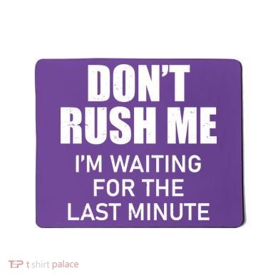 Don't Rush Me I'm Waiting For The Last Minute Mousepad