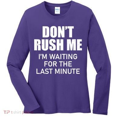 Don't Rush Me I'm Waiting For The Last Minute Women's Long Sleeve Shirt
