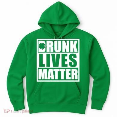 Drunk Lives Matter St. Patrick's Day Funny Saint Pattys Hoodie