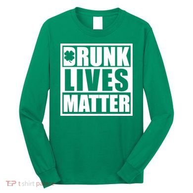 Drunk Lives Matter St. Patrick's Day Funny Saint Pattys Long Sleeve Shirt