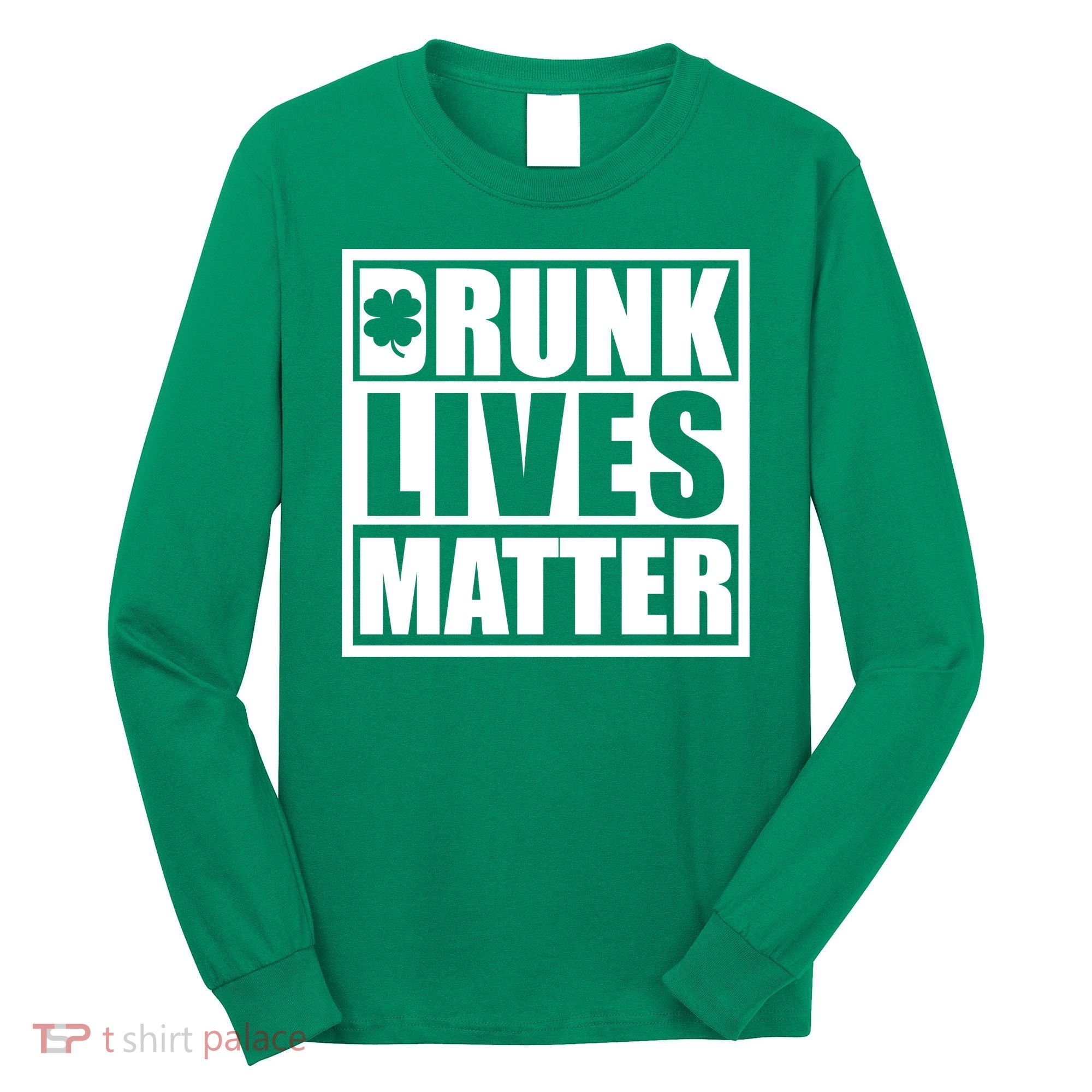 Drunk Lives Matter St. Patrick's Day Funny Saint Pattys Long Sleeve Shirt