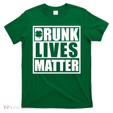 Drunk Lives Matter St. Patrick's Day Funny Saint Pattys T-Shirt